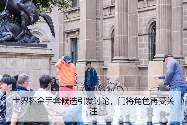 世界杯金手套候选引发讨论，门将角色再受关注
